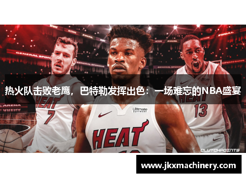 热火队击败老鹰，巴特勒发挥出色：一场难忘的NBA盛宴